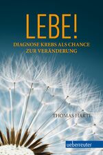 Lebe! - Diagnose Krebs als Chance zur Veränderung