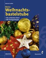 Meine Weihnachtsbastelstube – Die schönsten Ideen - Mit Vorlagenbogen