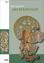 hessenARCHÄOLOGIE 2012 - Jahrbuch für Archäologie und Paläontologie in Hessen