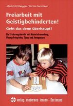 Freiarbeit mit Geistigbehinderten! Geht das denn überhaupt? – Ein Erfahrungsbericht mit Materialsammlung, Übungsbeispielen, Tips und Anregungen