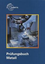 Prüfungsbuch Metall - Technologie, technische Mathematik, technische Kommunikation, Wirtschafts- und Sozialkunde ; Fragen mit Antworten und Erklärungen, Testaufgaben mit Auswahlantworten, Rechenaufgaben mit Lösungen, Prüfungseinheiten zu Lernprojekten, Lö