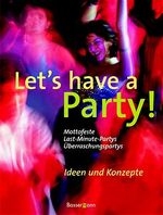 Let's have a party! - Surprise-Partys, Last-minute-Partys, Mottofeste ; Ideen und Konzepte