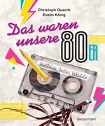 ISBN 9783809440116: Das waren unsere 80er - Walkman, Dallas, Vokuhila. Bandsalat und Rudi Carrell. Eine nostalgische Sammlung von “Weißt-Du-noch-Anekdoten“