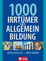 1000 Irrtümer der Allgemeinbildung - Unglaublich - Aber wahr