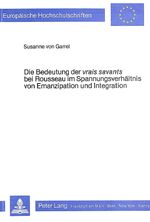 Die Bedeutung der vrais savants bei Rousseau im Spannungsverhältnis von Emanzipation und Integration - e. Unters. insbes. d. frühen Schr. bis zum 2. Discours unter bes. Beobachtung d. Entwicklungsaspektes auch für d. weitere Werk