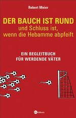 ISBN 9783821848822: Der Bauch ist rund - und Schluss ist, wenn die Hebamme abpfeift – Ein Begleitbuch für werdende Väter