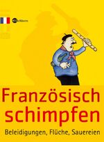 Französisch schimpfen – Beleidigungen, Flüche, Sauereien