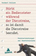 ISBN 9783821860732: Stirbt ein Bediensteter während der Dienstreise, so ist damit die Dienstreise beendet - Meisterleistungen der Beamtensprache