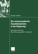 Die westeuropäische Sozialdemokratie in der Regierung – Sozialdemokratische Beschäftigungspolitik im Vergleich