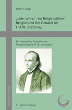 „Jeder Lehrer – ein Religionslehrer“ - Religion und ihre Didaktik bei Fr.A.W. Diesterweg : ein Kapitel einer Geschichte der Religionsdidaktik im 19. Jahrhundert