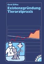 Existenzgründung Tierarztpraxis – Ein Buch für alle, die anfangen oder "neu" anfangen wollen