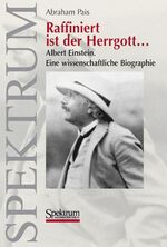 Raffiniert ist der Herrgott... - Albert Einstein. Eine wissenschaftliche Biographie