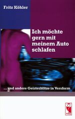 Ich möchte gern mit meinem Auto schlafen ... und andere Geistesblitze in Versform