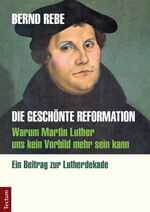 ISBN 9783828830165: Die geschönte Reformation - Warum Martin Luther uns kein Vorbild mehr sein kann. Ein Beitrag zur Lutherdekade