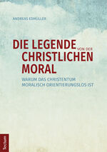 ISBN 9783828836556: Die Legende von der christlichen Moral - Warum das Christentum moralisch orientierungslos ist