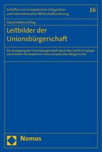 Leitbilder der Unionsbürgerschaft - Die Auslegung der Unionsbürgerschaft durch den EuGH im Spiegel umstrittener Konzeptionen eines europäischen Bürgerrechts