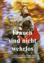 Frauen sind nicht wehrlos - Eine Anleitung zum Erlernen praxisbewährter Selbstverteidigungstechniken für Frauen