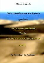 ISBN 9783833472596: Dem Schöpfer über die Schulter geschaut - Eine neue leicht verständliche Theorie über die Entstehung und die Zukunft des Kosmos