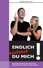 Endlich verstehst du mich... - Das kleine Handbuch für erfolgreiche Kommunikation in Beruf und Privatleben