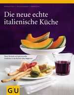 Die neue echte italienische Küche – Typische Rezepte und kulinarische Impressionen aus allen Regionen