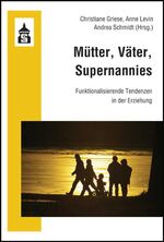 Mütter, Väter, Supernannies - Funktionalisierende Tendenzen in der Erziehung