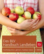 ISBN 9783835410718: Das BLV Handbuch Landleben: Nachhaltig leben, gärtnern, Nutztiere halten