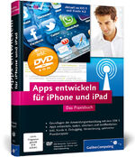 Apps entwickeln fürs iPhone und iPad - das Praxisbuch ; [DVD-ROM alle Beispiele, Tools sowie Videocasts zur iPhone- und iPad-Entwicklung]