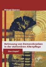 Betreuung von Demenzkranken in der stationären Altenpflege - Eine Utopie?