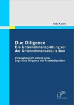 Due Diligence - Die Unternehmensprüfung vor der Unternehmensakquisition – Veranschaulicht anhand einer Legal Due Diligence mit Praxisbeispielen