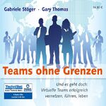 Teams ohne Grenzen – Und es geht doch: Virtuelle Teams erfolgreich vernetzen, führen, leben