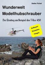 ISBN 9783837045208: Wunderwelt Modellhubschrauber - Der Einstieg am Beispiel des T-Rex 450