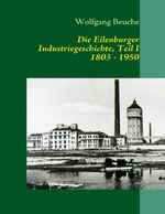 ISBN 9783837058437: Die Eilenburger Industriegeschichte, Teil I 1803 - 1950