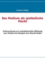 ISBN 9783837073997: Das Medium als symbolische Macht – Untersuchung zur soziokulturellen Wirkung von Medien am Beispiel von Klassik Radio