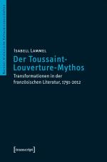 Der Toussaint-Louverture-Mythos - Transformationen in der französischen Literatur, 1791-2012