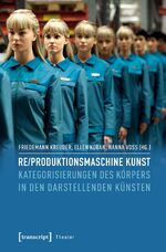 Re/produktionsmaschine Kunst – Kategorisierungen des Körpers in den Darstellenden Künsten