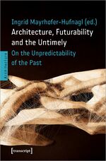 ISBN 9783837661118: Architecture, Futurability and the Untimely – On the Unpredictability of the Past