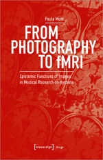 ISBN 9783837661767: From Photography to fMRI – Epistemic Functions of Images in Medical Research on Hysteria