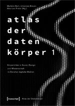 ISBN 9783837661781: Atlas der Datenkörper 1 - Körperbilder in Kunst, Design und Wissenschaft im Zeitalter digitaler Medien