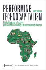 ISBN 9783837667073: Performing Technocapitalism – The Politics and Affects of Postcolonial Technology Entrepreneurship in Kenya