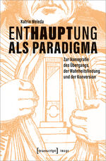 ISBN 9783837667936: Enthauptung als Paradigma - Zur Ikonografie des Übergangs, der Wahrheitsfindung und der Konversion