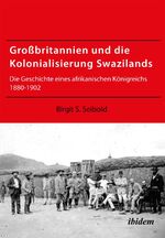 Großbritannien und die Kolonialisierung Swazilands - Die Geschichte eines afrikanischen Königreichs 1880-1902