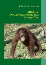 ARNOLD – Die Lebensgeschichte eines Orang-Utans