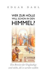 Wer zur Hölle will schon in den Himmel? - Ein Brevier für Ungläubige und solche, die es werden wollen