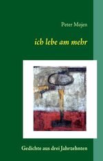 Peter Mojen: ich lebe am mehr – Gedichte Peter Mojen: ich lebe am mehr – Gedichte