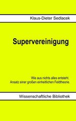 Supervereinigung – Wie aus nichts alles entsteht. Ansatz einer großen einheitlichen Feldtheorie.