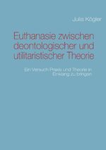 ISBN 9783842363243: Euthanasie zwischen deontologischer und utilitaristischer Theorie: Ein Versuch Praxis und Theorie in Einklang zu bringen