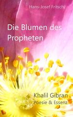 ISBN 9783842376960: Die Blumen des Propheten: Khalil Gibran - Poesie & Essenz