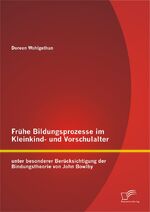 ISBN 9783842889446: Frühe Bildungsprozesse im Kleinkind- und Vorschulalter unter besonderer Berücksichtigung der Bindungstheorie von John Bowlby