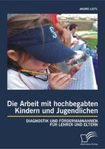 ISBN 9783842893238: Die Arbeit mit hochbegabten Kindern und Jugendlichen: Diagnostik und Fördermaßnahmen für Lehrer und Eltern