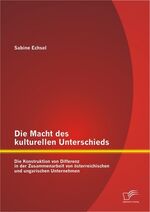 ISBN 9783842895089: Die Macht des kulturellen Unterschieds: Die Konstruktion von Differenz in der Zusammenarbeit von österreichischen und ungarischen Unternehmen